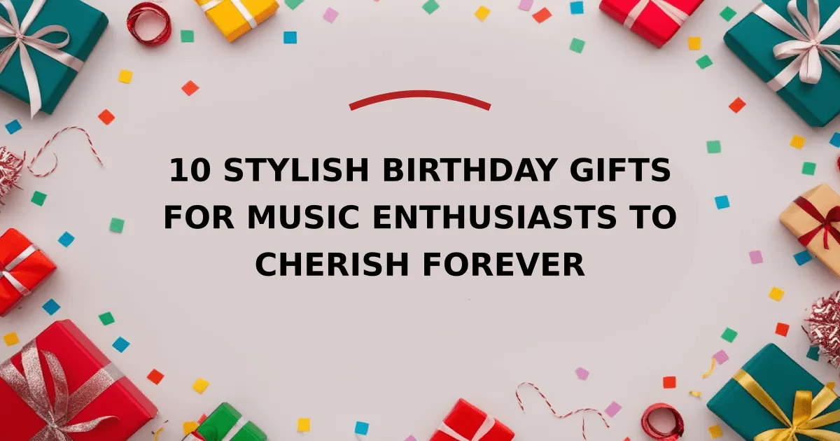 10 Stylish Birthday Gifts for Music Enthusiasts to Cherish Forever